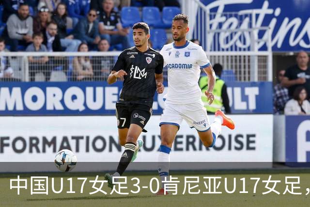 中国U17女足3-0肯尼亚U17女足，徐悦建功，徐晓棠梅开二度
