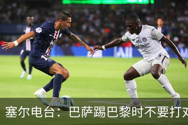塞尔电台：巴萨踢巴黎时不要打对攻，那等于自杀式踢法