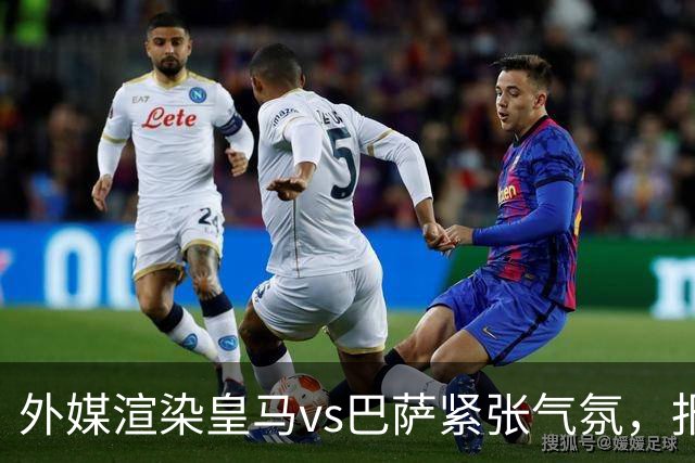 外媒渲染皇马vs巴萨紧张气氛，报道法布雷加斯or阿尔特塔接班穆帅皇马帅位