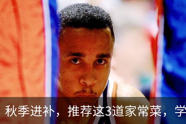 秋季进补，推荐这3道家常菜，学会做给家人吃，健康养胃又清淡