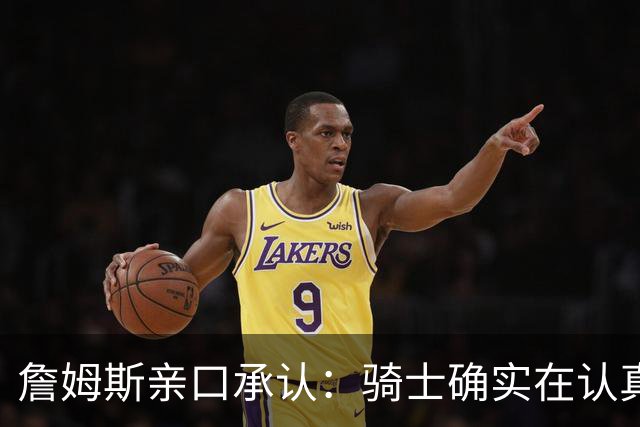 詹姆斯亲口承认：骑士确实在认真考虑范围内