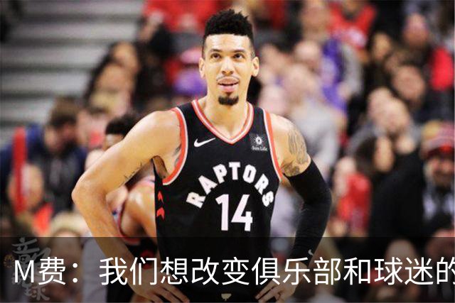 M费：我们想改变俱乐部和球迷的心态，我们要为冠军而战