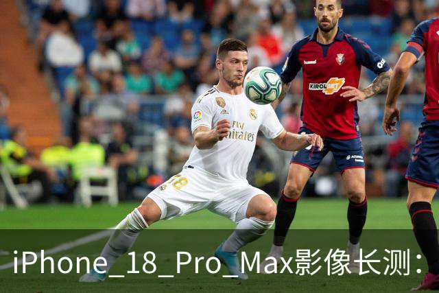 iPhone 18 Pro Max影像长测:把基本功做扎实,就是出色的口袋生产力